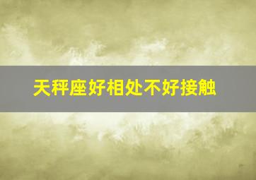 天秤座好相处不好接触,天秤座好接近不好相处