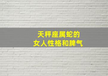 天秤座属蛇的女人性格和脾气,属蛇的天秤座女生性格特点