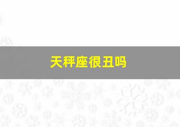 天秤座很丑吗,天秤座长得丑怎么办