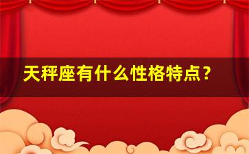 天秤座有什么性格特点？,天秤座的性格特点?