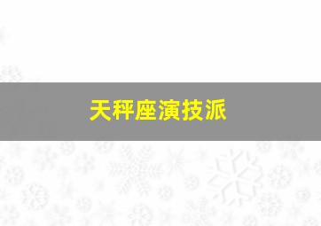 天秤座演技派,十二星座里面哪些星座是演技派