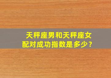 天秤座男和天秤座女配对成功指数是多少？