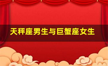 天秤座男生与巨蟹座女生,天秤座男生巨蟹座女生的性格分析