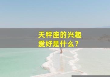 天秤座的兴趣爱好是什么？,天秤座的爱好是啥