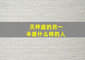 天秤座的另一半是什么样的人,天秤座对另一半的要求