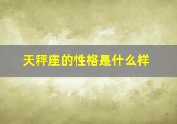 天秤座的性格是什么样,天秤座的性格是怎么样的?