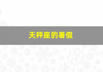 天秤座的暑假,放暑假后的10天是什么星座