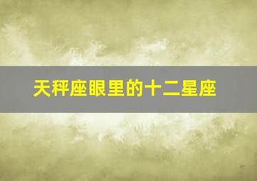 天秤座眼里的十二星座,互相欣赏被天秤座吃定的几个星座有哪些