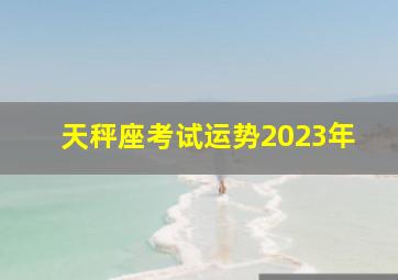 天秤座考试运势2023年,2023星座运势排名天秤座拥有压倒性的财运