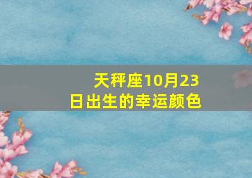 天秤座10月23日出生的幸运颜色,10月23日出生的到底是什么星座