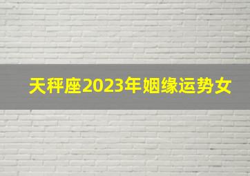 天秤座2023年姻缘运势女,天秤座2023年婚姻运11月情况平淡是福