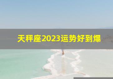 天秤座2023运势好到爆