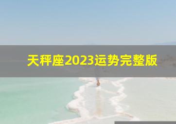 天秤座2023运势完整版,天秤座2023年的运势