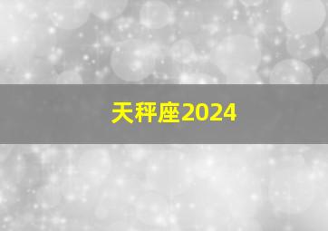 天秤座2024,天秤座2024年2月运势