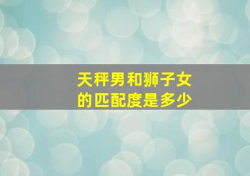 天秤男和狮子女的匹配度是多少,天秤男和狮子女的匹配度是多少啊