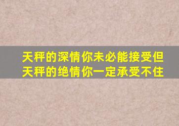 天秤的深情你未必能接受但天秤的绝情你一定承受不住,天秤可以绝情到什么程度?