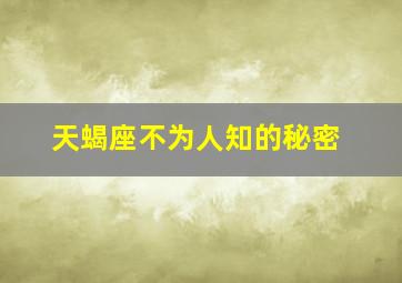 天蝎座不为人知的秘密,天蝎座不为人知的秘密