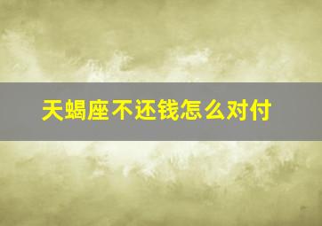 天蝎座不还钱怎么对付,打死不还钱的星座