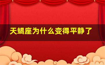 天蝎座为什么变得平静了,天蝎座隐藏的3大天赋优势