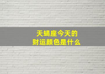 天蝎座今天的财运颜色是什么,天蝎座今日运势适合颜色