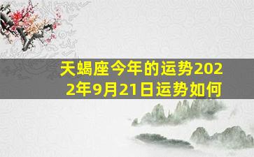 天蝎座今年的运势2022年9月21日运势如何,2022年天蝎座的运势事业全年跌宕起伏大部分感情都很烂