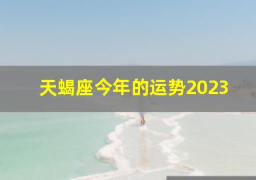 天蝎座今年的运势2023,2023年天蝎座男人的运势