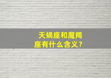 天蝎座和魔羯座有什么含义？