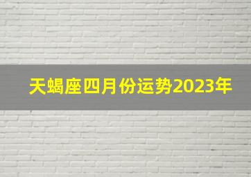 天蝎座四月份运势2023年,2023天蝎座全年运势详解天蝎座2023年的运势分析