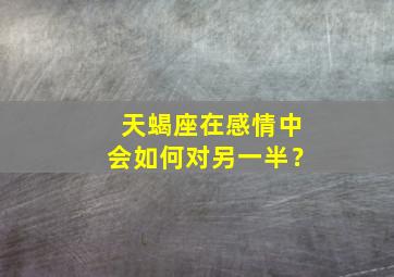 天蝎座在感情中会如何对另一半？