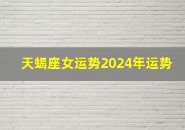 天蝎座女运势2024年运势,天蝎座女运势2024年运势如何