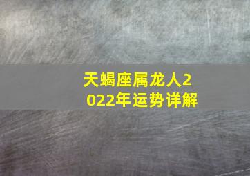 天蝎座属龙人2022年运势详解,<body>