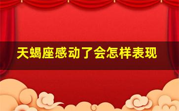 天蝎座感动了会怎样表现,感动天蝎座的情话