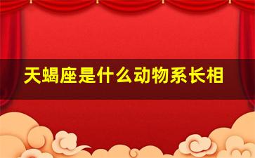 天蝎座是什么动物系长相,天蝎座是什么动物系长相的