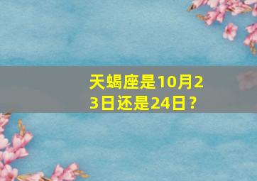 天蝎座是10月23日还是24日？