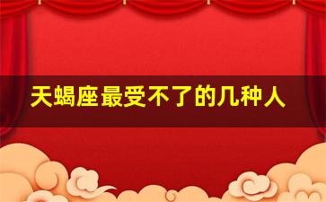 天蝎座最受不了的几种人,天蝎座最不好惹