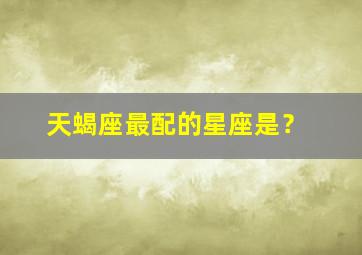 天蝎座最配的星座是？,天蝎座最配的星座是