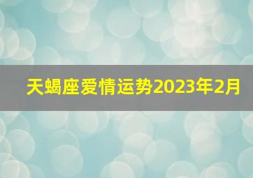 天蝎座爱情运势2023年2月,2023年天蝎女爱情运程
