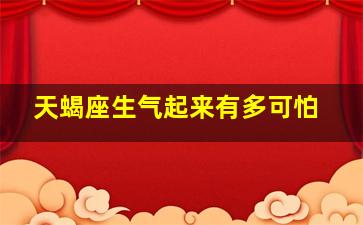 天蝎座生气起来有多可怕,天蝎座生气起来有多可怕的