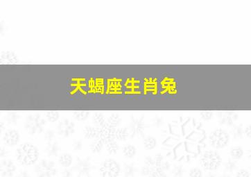 天蝎座生肖兔,天蝎座生肖兔2024