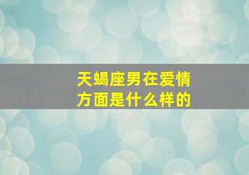 天蝎座男在爱情方面是什么样的