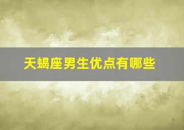 天蝎座男生优点有哪些,天蝎座男生的优点与缺点