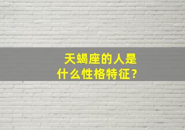 天蝎座的人是什么性格特征？,天蝎座的人是什么性格特征女生