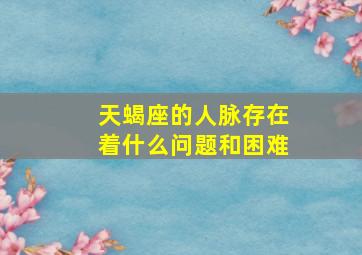 天蝎座的人脉存在着什么问题和困难,2020年天蝎座有什么劫难