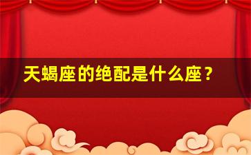 天蝎座的绝配是什么座？