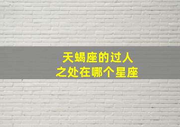 天蝎座的过人之处在哪个星座,天蝎座的过人之处在哪个星座之间