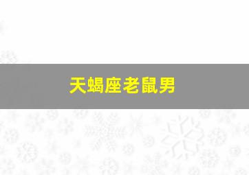 天蝎座老鼠男,天蝎座鼠男的性格特点