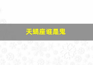 天蝎座谁是鬼,每一个星座的守护鬼都是谁