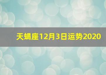 天蝎座12月3日运势2020,日运丨十二星座2020年12月4日运势