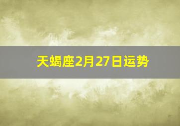 天蝎座2月27日运势,2022年天蝎座运势怎么样