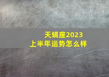 天蝎座2023上半年运势怎么样,2023年上半年天蝎座桃花运好吗与命定正缘相遇